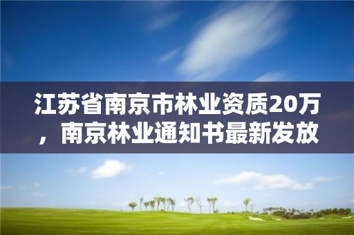 江苏省南京市林业资质20万,南京林业通知书最新发放情况