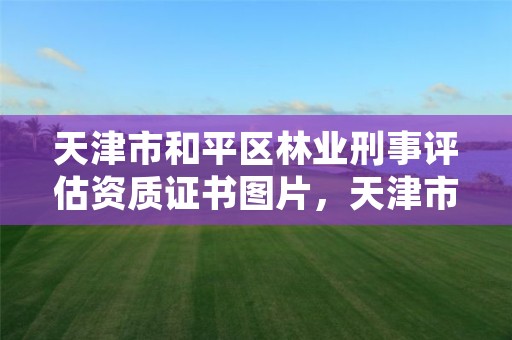 天津市和平区林业刑事评估资质证书图片,天津市林业局电话号码
