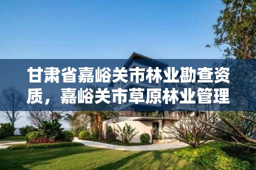 甘肃省嘉峪关市林业勘查资质，嘉峪关市草原林业管理局