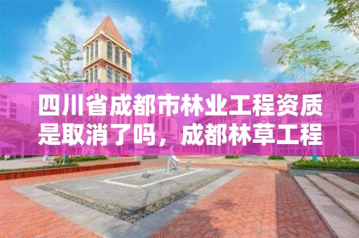 四川省成都市林业工程资质是取消了吗，成都林草工程咨询有限公司