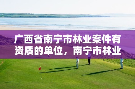 广西省南宁市林业案件有资质的单位,南宁市林业局举报电话