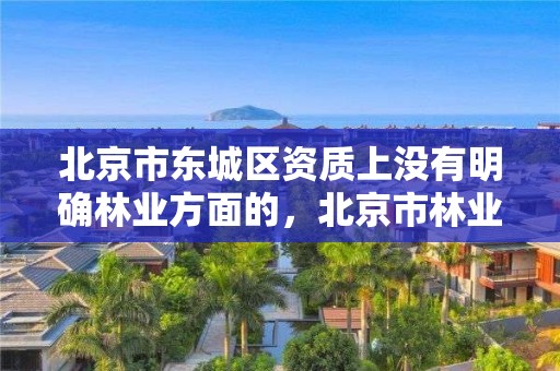 北京市东城区资质上没有明确林业方面的，北京市林业保护站官网
