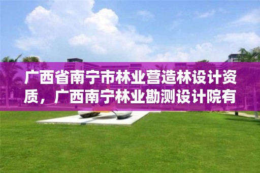广西省南宁市林业营造林设计资质,广西南宁林业勘测设计院有限公司