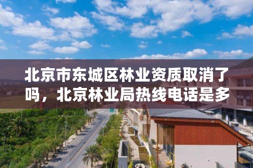 北京市东城区林业资质取消了吗，北京林业局热线电话是多少