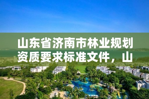 山东省济南市林业规划资质要求标准文件，山东省林业规划设计院