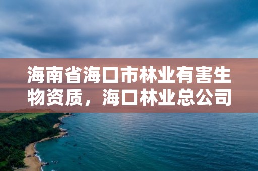 海南省海口市林业有害生物资质，海口林业总公司