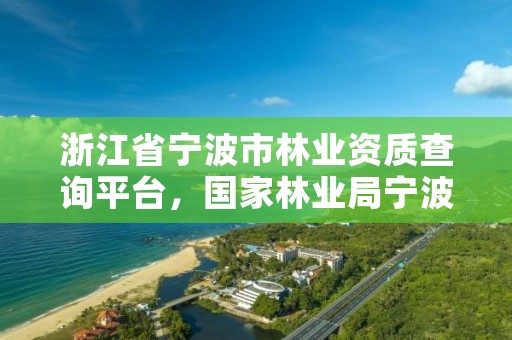 浙江省宁波市林业资质查询平台，国家林业局宁波林业学校