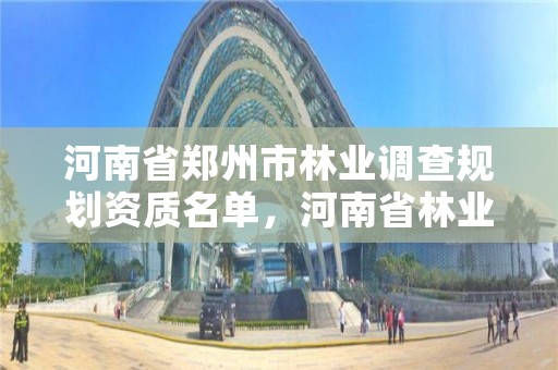 河南省郑州市林业调查规划资质名单，河南省林业调查规划设计院