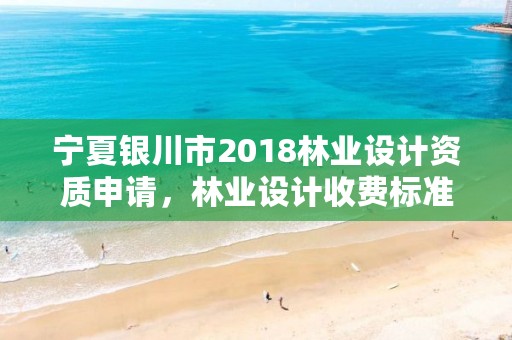 宁夏银川市2018林业设计资质申请,林业设计收费标准2017