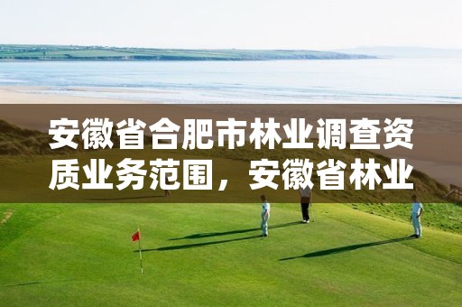 安徽省合肥市林业调查资质业务范围，安徽省林业局林业调查规划院
