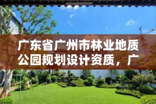 广东省广州市林业地质公园规划设计资质,广东省林业规划设计院