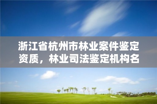 浙江省杭州市林业案件鉴定资质，林业司法鉴定机构名录