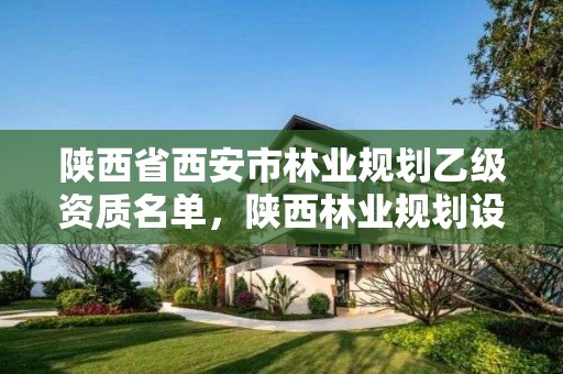 陕西省西安市林业规划乙级资质名单，陕西林业规划设计院