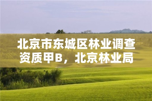 北京市东城区林业调查资质甲B，北京林业局咨询