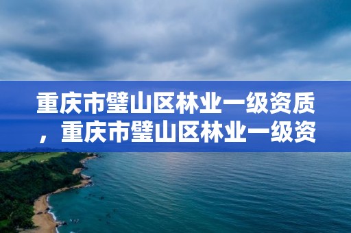 重庆市璧山区林业一级资质，重庆市璧山区林业一级资质企业名单