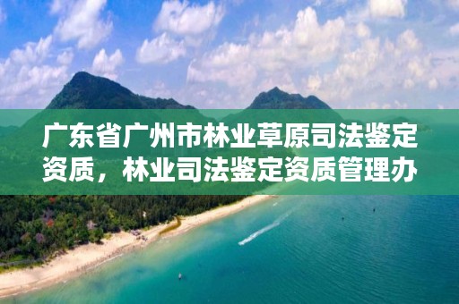 广东省广州市林业草原司法鉴定资质，林业司法鉴定资质管理办法