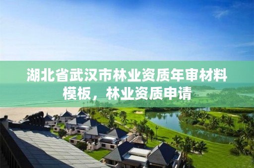 湖北省武汉市林业资质年审材料模板,林业资质申请