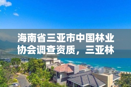 海南省三亚市中国林业协会调查资质，三亚林业局