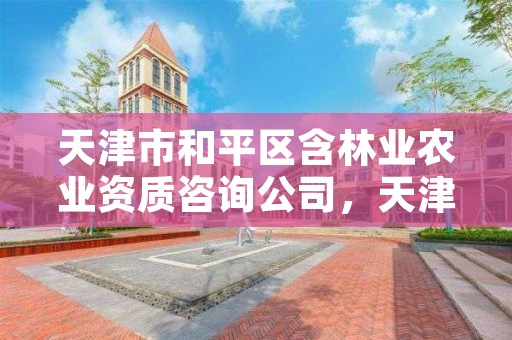 天津市和平区含林业农业资质咨询公司，天津市和平区园林