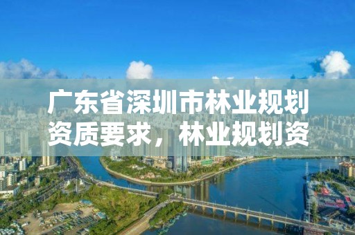 广东省深圳市林业规划资质要求，林业规划资质查询