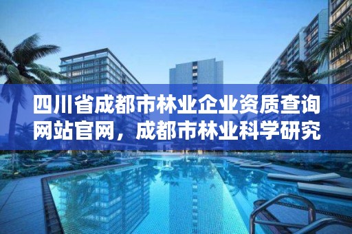 四川省成都市林业企业资质查询网站官网，成都市林业科学研究院