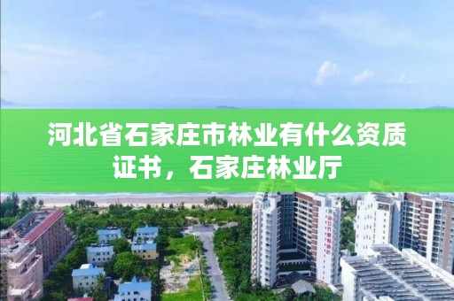 河北省石家庄市林业有什么资质证书，石家庄林业厅