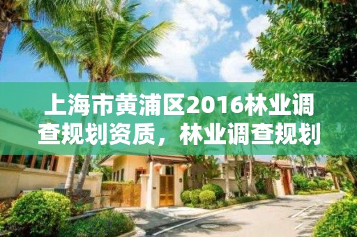 上海市黄浦区2016林业调查规划资质，林业调查规划院会改企吗