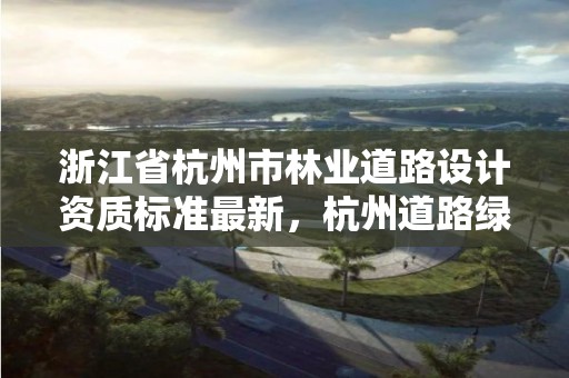 浙江省杭州市林业道路设计资质标准最新，杭州道路绿化