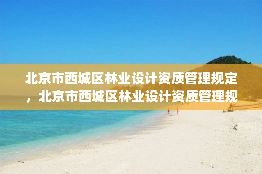北京市西城区林业设计资质管理规定，北京市西城区林业设计资质管理规定细则