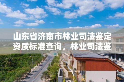 山东省济南市林业司法鉴定资质标准查询，林业司法鉴定资质管理办法
