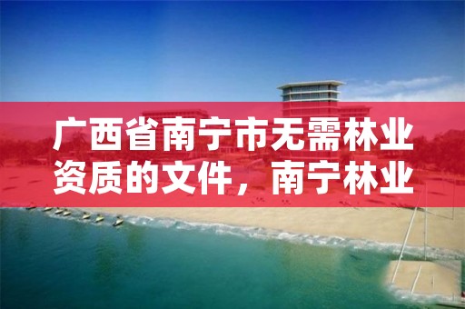 广西省南宁市无需林业资质的文件，南宁林业局地址