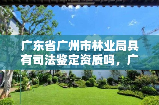 广东省广州市林业局具有司法鉴定资质吗，广州市林业局全称