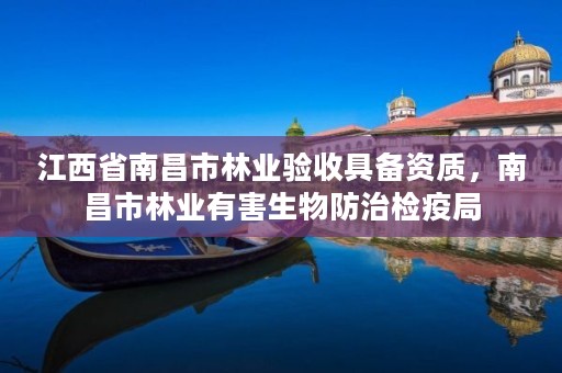 详细阅读:江西省南昌市林业验收具备资质,南昌市林业有害生物防治检疫局 江西省南昌市林业验收具备资质,南昌市林业有害生物防治检疫局