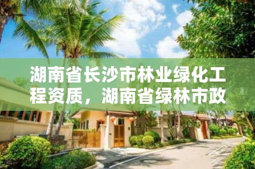 湖南省长沙市林业绿化工程资质，湖南省绿林市政景观工程有限公司招聘