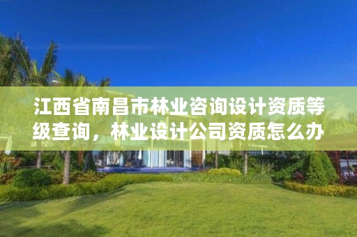 详细阅读:江西省南昌市林业咨询设计资质等级查询,林业设计公司资质怎么办 江西省南昌市林业咨询设计资质等级查询,林业设计公司资质怎么办