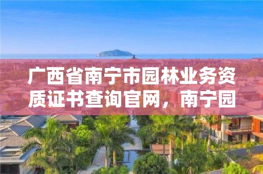 广西省南宁市园林业务资质证书查询官网，南宁园林局电话号码是多少