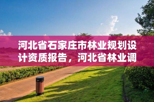 河北省石家庄市林业规划设计资质报告，河北省林业调查规划设计院招聘