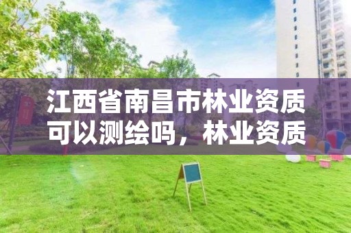 江西省南昌市林业资质可以测绘吗,林业资质要求
