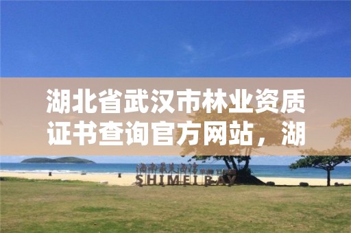 湖北省武汉市林业资质证书查询官方网站，湖北武汉林业局电话号码