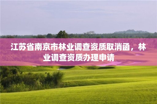 详细阅读:江苏省南京市林业调查资质取消函,林业调查资质办理申请 江苏省南京市林业调查资质取消函,林业调查资质办理申请