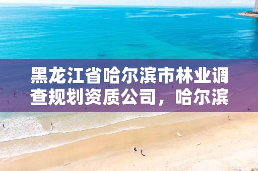 黑龙江省哈尔滨市林业调查规划资质公司,哈尔滨林业勘察设计院