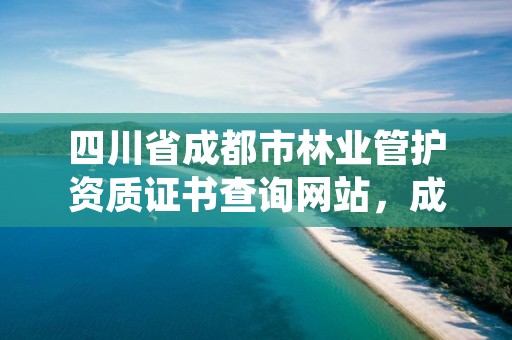 四川省成都市林业管护资质证书查询网站，成都林业公司招聘
