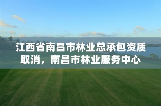 江西省南昌市林业总承包资质取消，南昌市林业服务中心