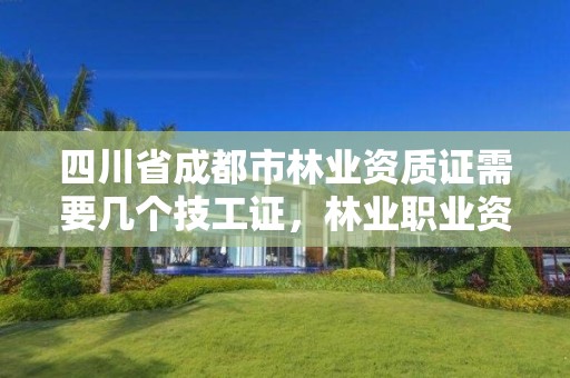 详细阅读:四川省成都市林业资质证需要几个技工证,林业职业资格证书 四川省成都市林业资质证需要几个技工证,林业职业资格证书