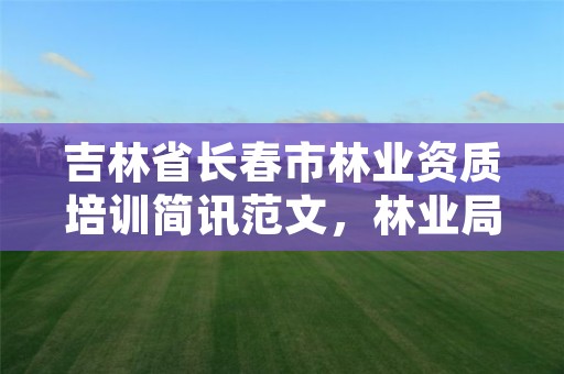 详细阅读:吉林省长春市林业资质培训简讯范文,林业局培训项目 吉林省长春市林业资质培训简讯范文,林业局培训项目