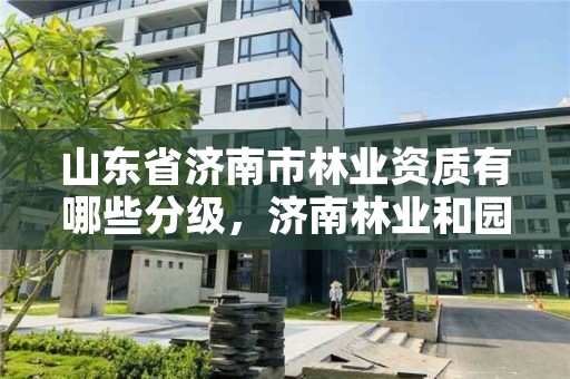 山东省济南市林业资质有哪些分级，济南林业和园林绿化局官网