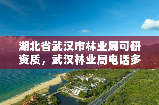 详细阅读:湖北省武汉市林业局可研资质,武汉林业局电话多少 湖北省武汉市林业局可研资质,武汉林业局电话多少