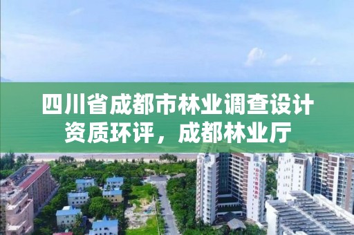四川省成都市林业调查设计资质环评，成都林业厅
