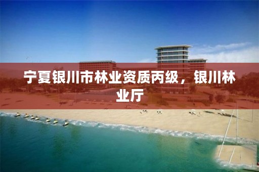 详细阅读:宁夏银川市林业资质丙级,银川林业厅 宁夏银川市林业资质丙级,银川林业厅