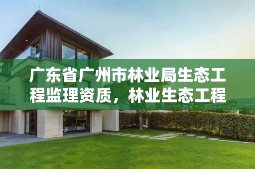 广东省广州市林业局生态工程监理资质，林业生态工程建设监理实施办法